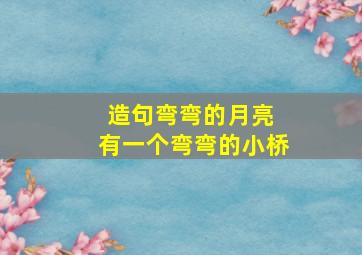 造句弯弯的月亮 有一个弯弯的小桥